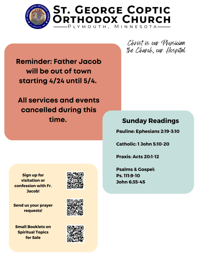 Weekly Bulletin with Schedule. Reminder: Father Jacob will be out of town starting 4/24 until 5/4. All services and events cancelled during this time. Sunday Readings: Pauline: Ephesians 2:19-3:10 Catholic: 1 John 5:10-20 Praxis: Acts 20:1-12 Psalms & Gospel: Ps. 111:9-10 John 6:35-45 QR codes in lower left corner for confession, prayer requests, and spiritual booklets for sale. Upper right reminds us of our theme: Christ is our Physician, the Church, our Hospital.