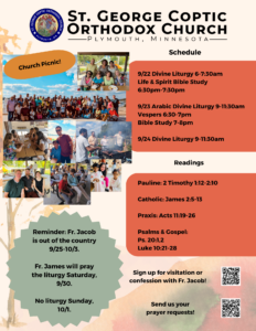 Weekly bulletin with schedule: Church picnic photos in upper left corner. 9/22 Divine Liturgy 6-7:30am Life & Spirit Bible Study 6:30pm-7:30pm 9/23 Arabic Divine Liturgy 9-11:30am Vespers 6:30-7pm Bible Study 7-8pm 9/24 Divine Liturgy 9-11:30am Readings include: Pauline: 2 Timothy 1:12-2:10 Catholic: James 2:5-13 Praxis: Acts 11:19-26 Psalms & Gospel: Ps. 20:1,2 Luke 10:21-28 Lower left corner reminders: Father Jacob is out of the country 9/25-10/3. Father James will pray the liturgy Saturday, 9/30. No liturgy Sunday, 10/1. Usual QR codes in lower right corner for confession and prayer requests.