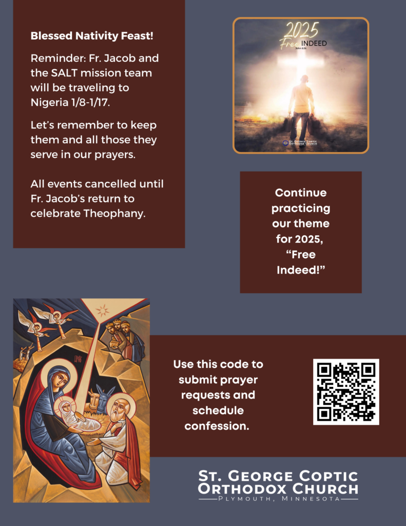 Weekly Bulletin with Schedule: Blessed Nativity Feast! Reminder: Fr. Jacob and the SALT mission team will be traveling to Nigeria 1/8-1/17. Let’s remember to keep them and all those they serve in our prayers. All events cancelled until Fr. Jacob’s return to celebrate Theophany. Picture of man with luggage headed toward the cross with, "2025 Free Indeed, John 8:36," above it. Continue practicing our theme for 2025, "Free Indeed!" Icon of the Nativity scene. QR code to submit prayer requests and schedule confession in lower right corner.