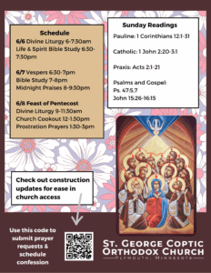 Weekly bulletin with schedule: 6/6 Divine Liturgy 6-7:30am Life & Spirit Bible Study 6:30-7:30pm 6/7 Vespers 6:30-7pm Bible Study 7-8pm Midnight Praises 8-9:30pm 6/8 Feast of Pentecost Divine Liturgy 9-11:30am Church Cookout 12-1:30pm Prostration Prayers 1:30-3pm Sunday Readings: Pauline: 1 Corinthians 12:1-31 Catholic: 1 John 2:20-3:1 Praxis: Acts 2:1-21 Psalms and Gospel: Ps. 47:5,7 John 15:26-16:15 Icon of Pentecost on right, reminder to check construction updates to access church, submit prayer requests, and schedule confession through QR code in left lower corner. Daisies decorate background.