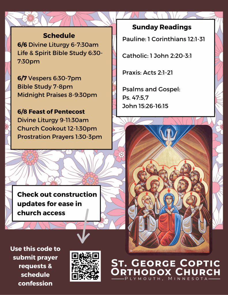 Weekly bulletin with schedule: 6/6 Divine Liturgy 6-7:30am Life & Spirit Bible Study 6:30-7:30pm 6/7 Vespers 6:30-7pm Bible Study 7-8pm Midnight Praises 8-9:30pm 6/8 Feast of Pentecost Divine Liturgy 9-11:30am Church Cookout 12-1:30pm Prostration Prayers 1:30-3pm Sunday Readings: Pauline: 1 Corinthians 12:1-31 Catholic: 1 John 2:20-3:1 Praxis: Acts 2:1-21 Psalms and Gospel: Ps. 47:5,7 John 15:26-16:15 Icon of Pentecost on right, reminder to check construction updates to access church, submit prayer requests, and schedule confession through QR code in left lower corner. Daisies decorate background.
