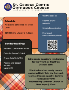 Weekly Bulletin with schedule: 10/19 Divine Liturgy 9-11:30am All other events cancelled. Sunday Readings include: Pauline: 2 Corinthians 4:5-15 Catholic: James 3:13-4:6 Praxis: Acts 14:24-15:3 Psalms and Gospel: Ps. 65:1,2 Luke 5:1-11 QR code to schedule confession and submit prayer requests in mid right column. Bring candy donations this Sunday for the “Trunk-or Treat!” on October 25th! Want to hand out candy to cute, costumed kids? Join the Outreach team at this non-spooky, daytime Halloween event! Holy Nativity Lutheran Church in New Hope @ 10am