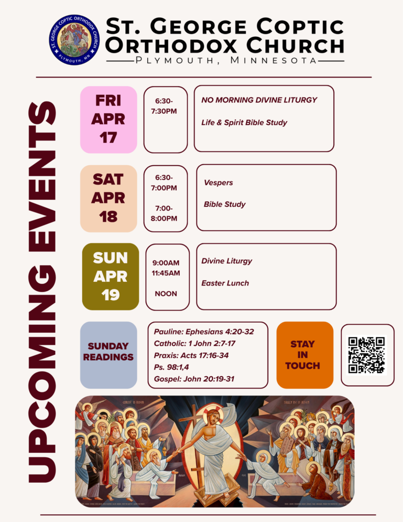 Weekly Bulletin with Schedule: 4/17 No morning Divine Liturgy Life & Spirit Bible Study 6:30-7:30pm 4/18 Vespers 6:30-7pm Bible Study 7-8pm 4/19 Divine Liturgy 9-11:45am Easter Lunch Noon Sunday Readings: Pauline: Ephesians 4:20-32 Catholic: 1 John 2:7-17 Praxis: Acts 17:16-34 Ps. 98:1,4 Gospel: John 20:19-31 Stay in touch with QR code to submit prayer requests and schedule confession. Icon of Christ bringing up the dead from Hades.